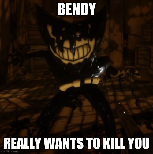 Bendy Really Wants | BENDY; REALLY WANTS TO KILL YOU | image tagged in bendy wants | made w/ Imgflip meme maker