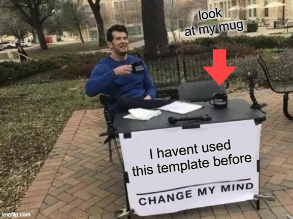 what the sign says is true | look  at my mug; I havent used this template before | image tagged in memes,change my mind | made w/ Imgflip meme maker