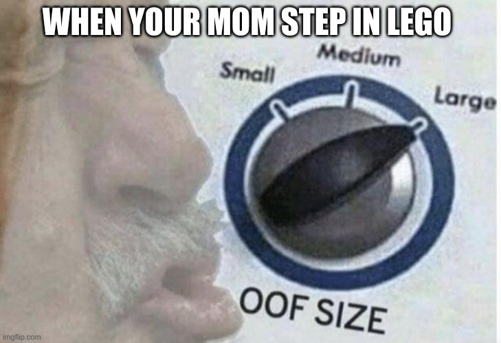 Oof size large | WHEN YOUR MOM STEP IN LEGO | image tagged in oof size large | made w/ Imgflip meme maker