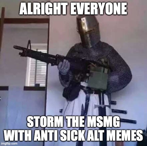 Crusader knight with M60 Machine Gun | ALRIGHT EVERYONE; STORM THE MSMG WITH ANTI SICK ALT MEMES | image tagged in crusader knight with m60 machine gun | made w/ Imgflip meme maker