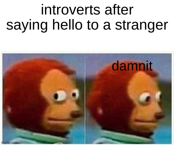 introverrts | introverts after saying hello to a stranger; damnit | image tagged in memes,monkey puppet | made w/ Imgflip meme maker