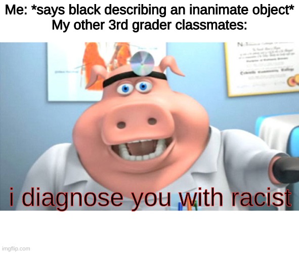 I Diagnose You With Dead | Me: *says black describing an inanimate object*
My other 3rd grader classmates:; i diagnose you with racist | image tagged in i diagnose you with dead | made w/ Imgflip meme maker