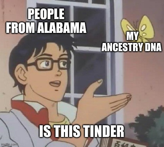 Is This A Pigeon Meme | PEOPLE FROM ALABAMA; MY ANCESTRY DNA; IS THIS TINDER | image tagged in memes,is this a pigeon | made w/ Imgflip meme maker