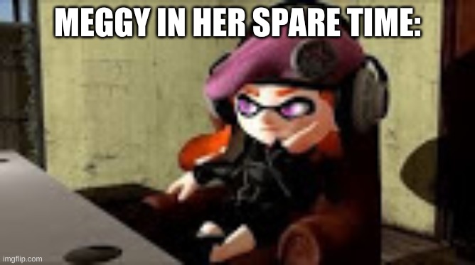 bored meggy | MEGGY IN HER SPARE TIME: | image tagged in bored meggy | made w/ Imgflip meme maker