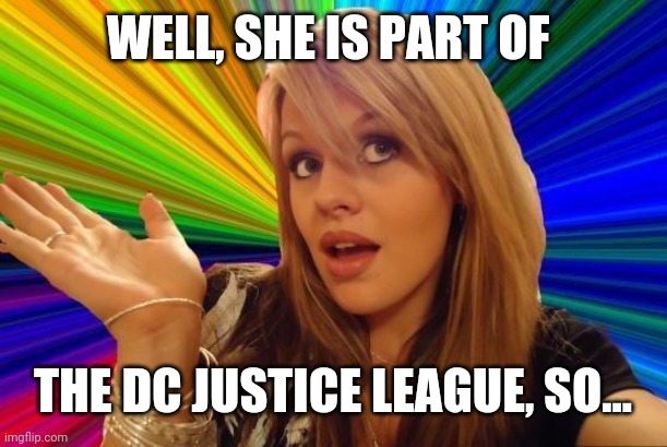 Dumb Blonde Meme | WELL, SHE IS PART OF THE DC JUSTICE LEAGUE, SO... | image tagged in memes,dumb blonde | made w/ Imgflip meme maker