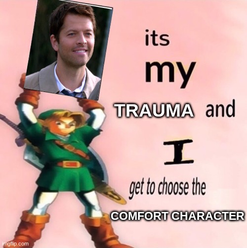 It's my ... and I get to choose the ... | TRAUMA; COMFORT CHARACTER | image tagged in it's my and i get to choose the,castiel,spn,supernatural | made w/ Imgflip meme maker