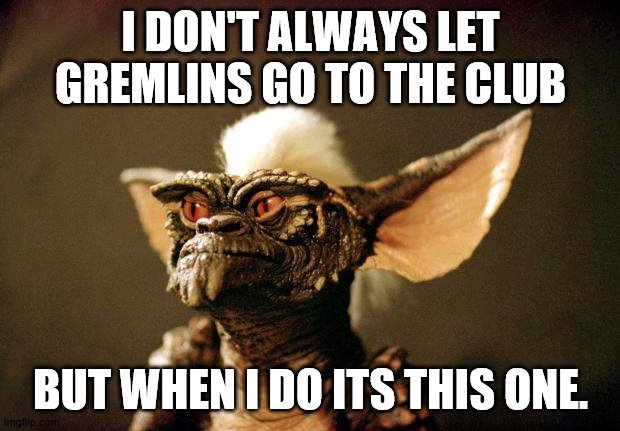 gremlins | I DON'T ALWAYS LET GREMLINS GO TO THE CLUB BUT WHEN I DO ITS THIS ONE. | image tagged in gremlins | made w/ Imgflip meme maker