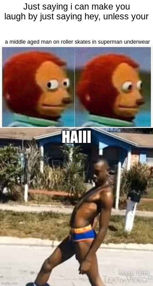 u know it | Just saying i can make you laugh by just saying hey, unless your; a middle aged man on roller skates in superman underwear | image tagged in memes,monkey puppet,middle aged man on roller skates | made w/ Imgflip meme maker
