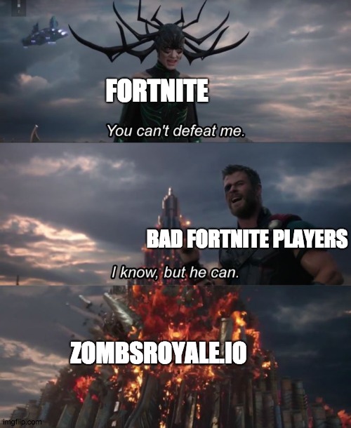 You can't defeat me | FORTNITE; BAD FORTNITE PLAYERS; ZOMBSROYALE.IO | image tagged in you can't defeat me | made w/ Imgflip meme maker