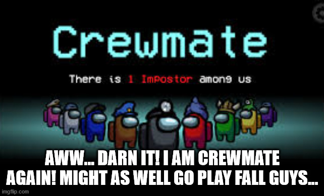 There is 1 imposter among us | AWW... DARN IT! I AM CREWMATE AGAIN! MIGHT AS WELL GO PLAY FALL GUYS... | image tagged in there is 1 imposter among us | made w/ Imgflip meme maker