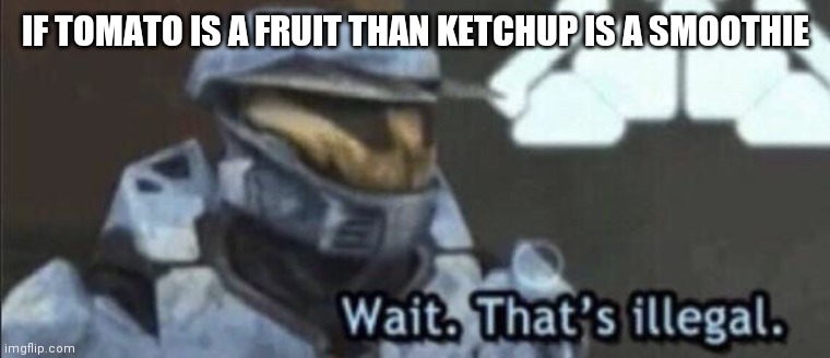 Wait that’s illegal | IF TOMATO IS A FRUIT THAN KETCHUP IS A SMOOTHIE | image tagged in wait that s illegal | made w/ Imgflip meme maker