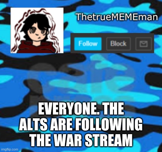 TheTrueMEMEman announcement | EVERYONE. THE ALTS ARE FOLLOWING THE WAR STREAM | image tagged in thetruemememan announcement | made w/ Imgflip meme maker