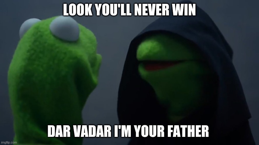 kirmat star wars meme | LOOK YOU'LL NEVER WIN; DAR VADAR I'M YOUR FATHER | image tagged in kermit dark side | made w/ Imgflip meme maker