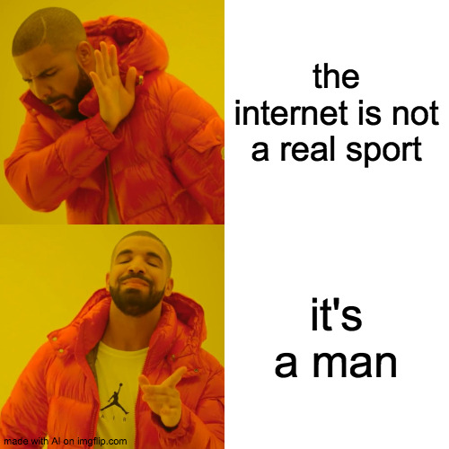 Internet isn't a sport so HOW???? | the internet is not a real sport; it's a man | image tagged in memes,drake hotline bling | made w/ Imgflip meme maker
