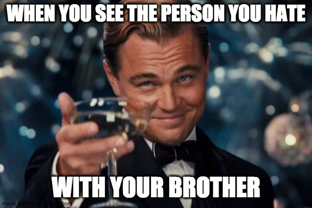 *Confused Ew! inensifies* | WHEN YOU SEE THE PERSON YOU HATE; WITH YOUR BROTHER | image tagged in memes,leonardo dicaprio cheers | made w/ Imgflip meme maker