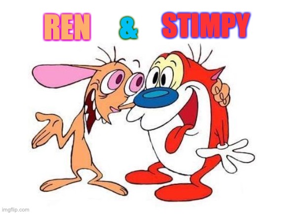 Ren and Stimpy! | REN STIMPY & | image tagged in ren and stimpy,cartoon,characters,names,it's that obvious,lol | made w/ Imgflip meme maker