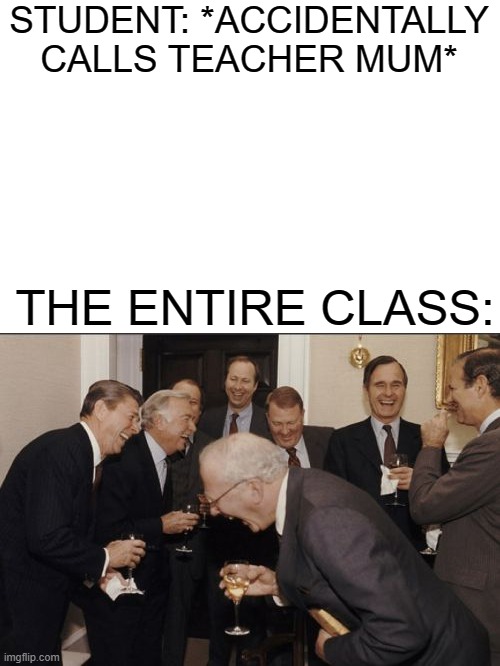 SCHOOL MEME | STUDENT: *ACCIDENTALLY CALLS TEACHER MUM*; THE ENTIRE CLASS: | image tagged in memes,laughing men in suits,school | made w/ Imgflip meme maker