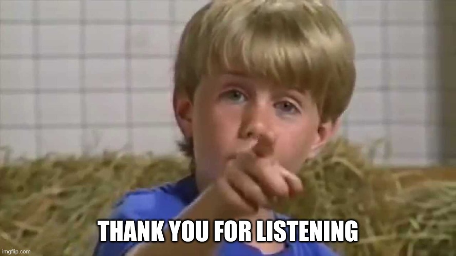 Thank you for listening | THANK YOU FOR LISTENING | image tagged in thank you for listening | made w/ Imgflip meme maker