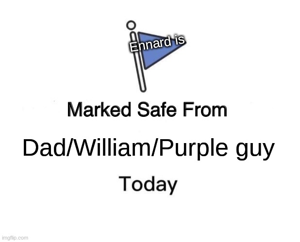 Boreeed | Ennard is; Dad/William/Purple guy | image tagged in memes,marked safe from | made w/ Imgflip meme maker