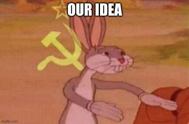 our | OUR IDEA | image tagged in our | made w/ Imgflip meme maker