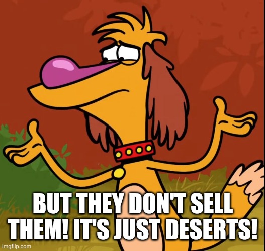 Confused Hal (Nature Cat) | BUT THEY DON'T SELL THEM! IT'S JUST DESERTS! | image tagged in confused hal nature cat | made w/ Imgflip meme maker