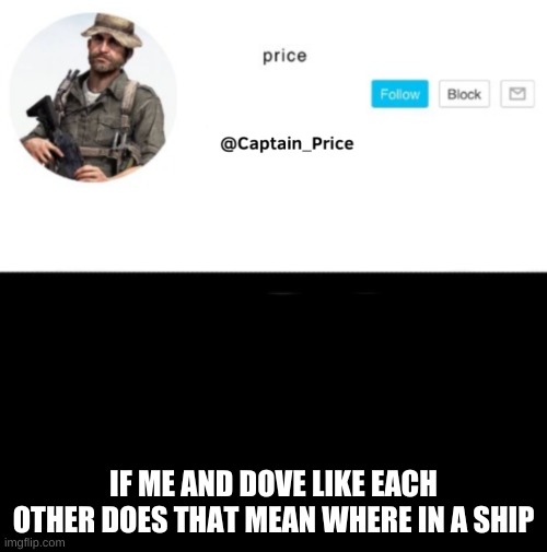 does it? | IF ME AND DOVE LIKE EACH OTHER DOES THAT MEAN WHERE IN A SHIP | image tagged in captain_price template | made w/ Imgflip meme maker