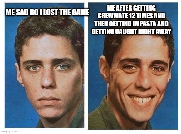 among us read happy guy first | ME AFTER GETTING CREWMATE 12 TIMES AND THEN GETTING IMPASTA AND GETTING CAUGHT RIGHT AWAY; ME SAD BC I LOST THE GAME | image tagged in before after - sad happy face,among us | made w/ Imgflip meme maker