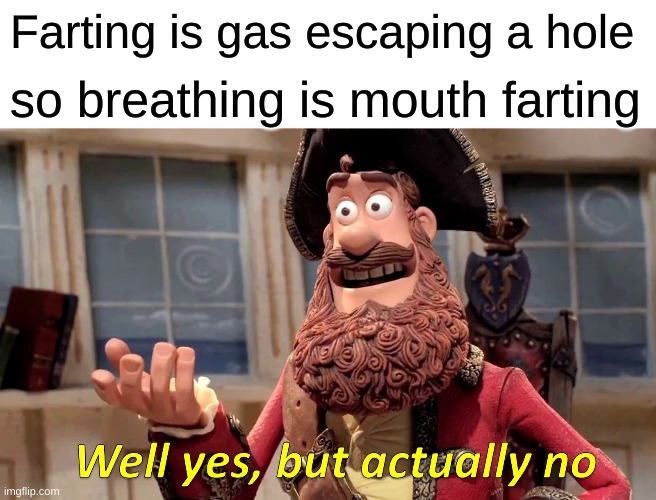 Well Yes, But Actually No | Farting is gas escaping a hole; so breathing is mouth farting | image tagged in memes,well yes but actually no | made w/ Imgflip meme maker