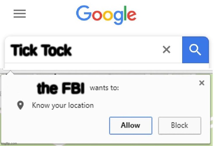 Makes sense | Tick Tock; the FBI | image tagged in wants to know your location | made w/ Imgflip meme maker