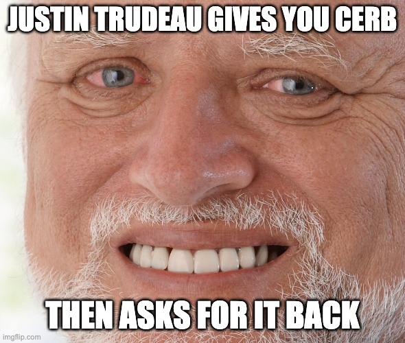 Hide the Pain Harold | JUSTIN TRUDEAU GIVES YOU CERB; THEN ASKS FOR IT BACK | image tagged in hide the pain harold | made w/ Imgflip meme maker
