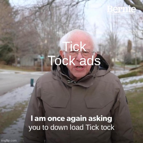 Bernie I Am Once Again Asking For Your Support | Tick Tock ads; you to down load Tick tock | image tagged in memes,bernie i am once again asking for your support | made w/ Imgflip meme maker