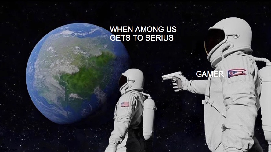 AMONG US | WHEN AMONG US GETS TO SERIUS; GAMER | image tagged in memes,always has been | made w/ Imgflip meme maker