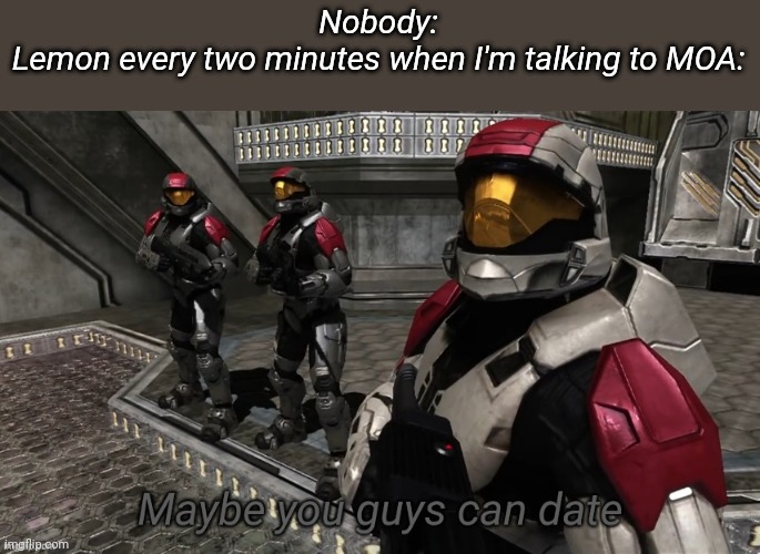 Maybe you guys can date | Nobody:
Lemon every two minutes when I'm talking to MOA: | image tagged in maybe you guys can date | made w/ Imgflip meme maker