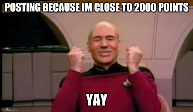 Happy Picard | POSTING BECAUSE IM CLOSE TO 2000 POINTS; YAY | image tagged in happy picard | made w/ Imgflip meme maker