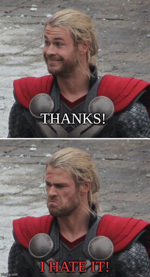 Thor happy then sad | THANKS! I HATE IT! | image tagged in thor happy then sad | made w/ Imgflip meme maker