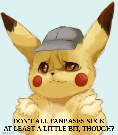 Pikachu shrug | DON'T ALL FANBASES SUCK AT LEAST A LITTLE BIT, THOUGH? | image tagged in pikachu shrug | made w/ Imgflip meme maker