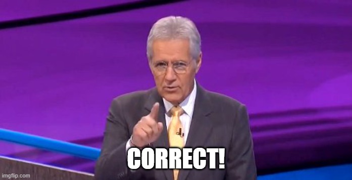 alex trebeck correct | CORRECT! | image tagged in alex trebeck correct | made w/ Imgflip meme maker