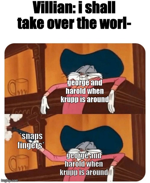 Captain underpants | Villian: i shall take over the worl-; george and harold when krupp is around; *snaps fingers*; george and harold when krupp is around | image tagged in bugs bunny shooting | made w/ Imgflip meme maker