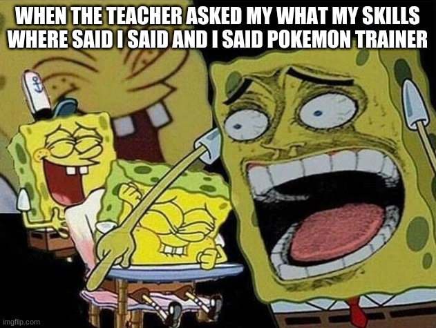pokemon meme 11 | WHEN THE TEACHER ASKED MY WHAT MY SKILLS WHERE SAID I SAID AND I SAID POKEMON TRAINER | image tagged in spongebob laughing hysterically | made w/ Imgflip meme maker