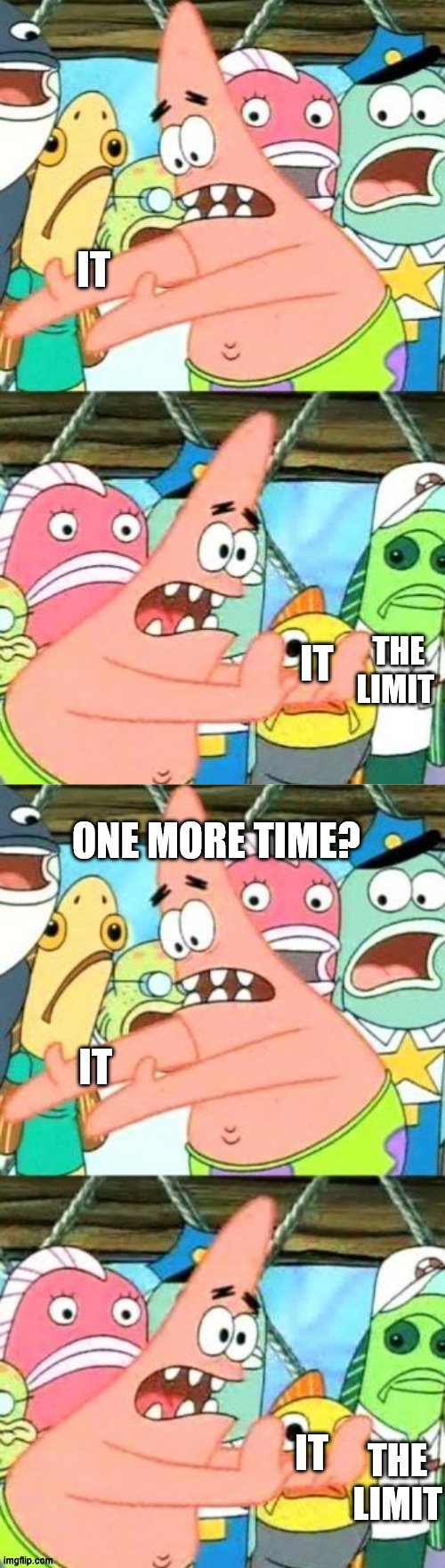 Guess the famous 70s song if you please | IT; IT; THE LIMIT; ONE MORE TIME? IT; IT; THE LIMIT | image tagged in memes,put it somewhere else patrick,aquiline | made w/ Imgflip meme maker