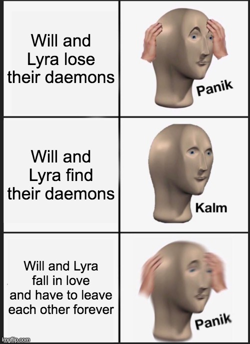 Will and Lyra | Will and Lyra lose their daemons; Will and Lyra find their daemons; Will and Lyra fall in love and have to leave each other forever | image tagged in memes,panik kalm panik | made w/ Imgflip meme maker