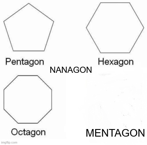 Pentagon Hexagon Octagon | NANAGON; MENTAGON | image tagged in memes,pentagon hexagon octagon | made w/ Imgflip meme maker