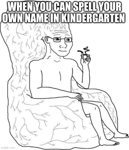 Brain chair | WHEN YOU CAN SPELL YOUR OWN NAME IN KINDERGARTEN | image tagged in brain chair | made w/ Imgflip meme maker