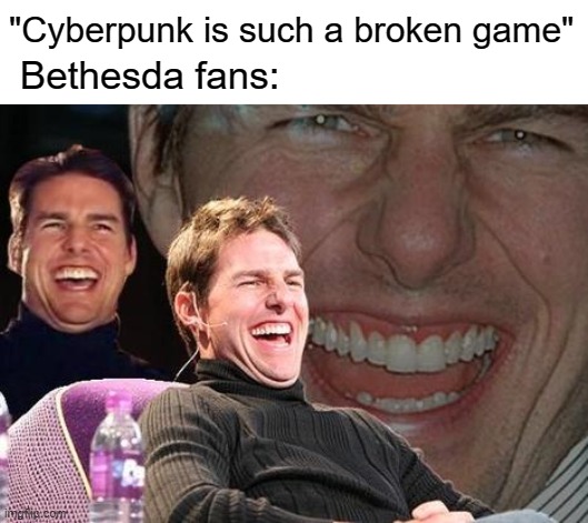 Tom Cruise laugh | "Cyberpunk is such a broken game"; Bethesda fans: | image tagged in tom cruise laugh | made w/ Imgflip meme maker