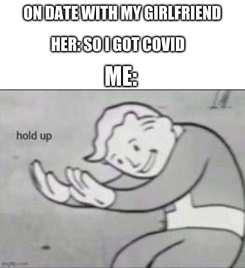 Fallout Hold Up | HER: SO I GOT COVID; ON DATE WITH MY GIRLFRIEND; ME: | image tagged in fallout hold up,funny meme,covid-19,memes,wtf,hold up | made w/ Imgflip meme maker