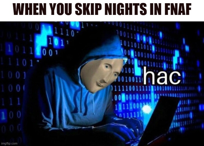 Meme Man Hac | WHEN YOU SKIP NIGHTS IN FNAF | image tagged in meme man hac | made w/ Imgflip meme maker