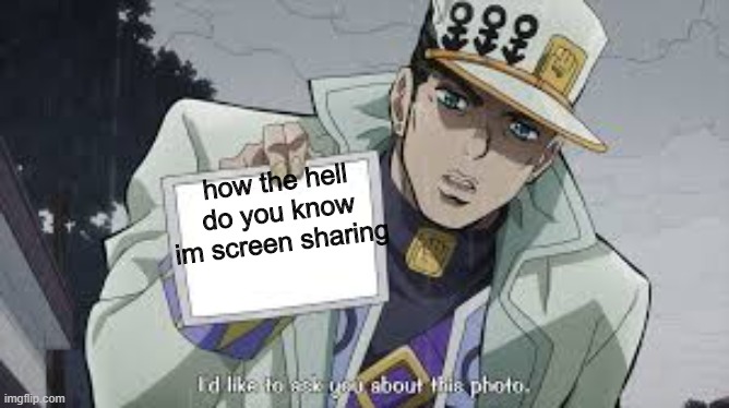 jotaro picture | how the hell do you know im screen sharing | image tagged in jotaro picture | made w/ Imgflip meme maker