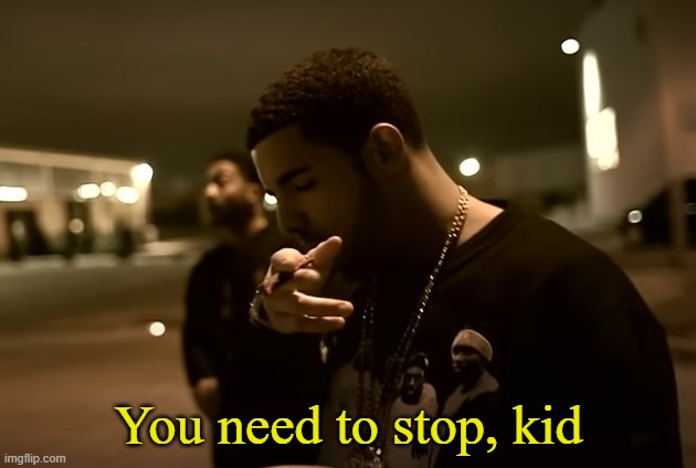 Drizzy got it | You need to stop, kid | image tagged in drizzy got it | made w/ Imgflip meme maker