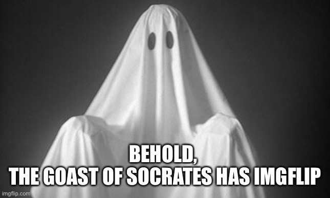 Ghost | BEHOLD, 
THE GOAST OF SOCRATES HAS IMGFLIP | image tagged in ghost | made w/ Imgflip meme maker
