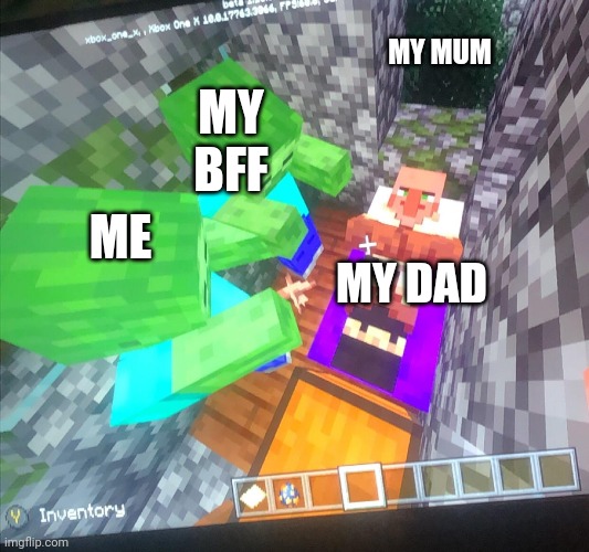 Zombie killing villager in bed | MY MUM; MY BFF; ME; MY DAD | image tagged in zombie killing villager in bed | made w/ Imgflip meme maker